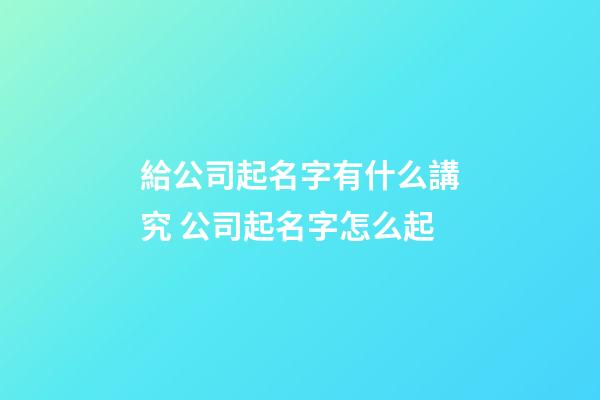 給公司起名字有什么講究 公司起名字怎么起-第1張-公司起名-玄機派